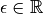 \epsilon\in\mathbb{R}